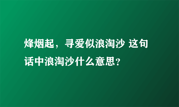 烽烟起，寻爱似浪淘沙 这句话中浪淘沙什么意思？