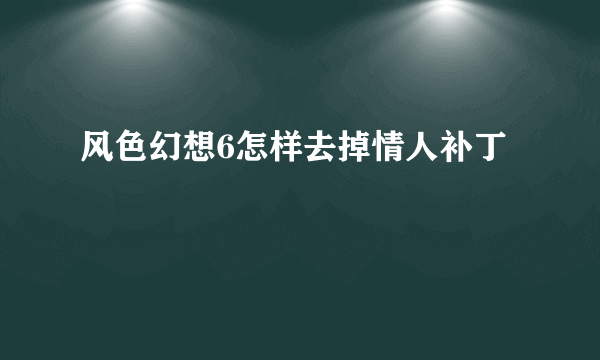 风色幻想6怎样去掉情人补丁