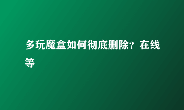 多玩魔盒如何彻底删除？在线等