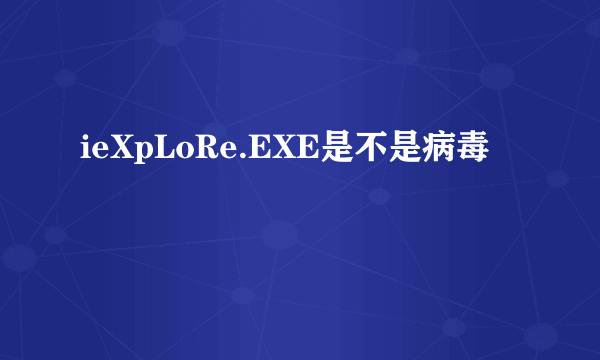 ieXpLoRe.EXE是不是病毒