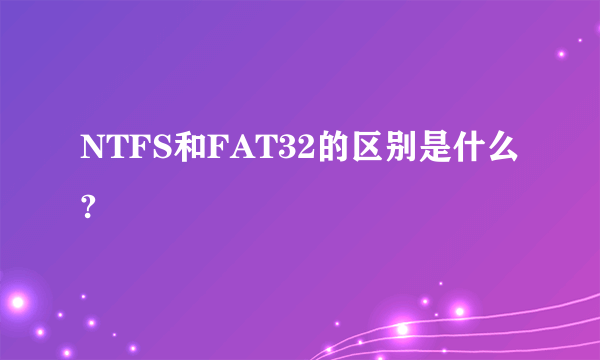 NTFS和FAT32的区别是什么?