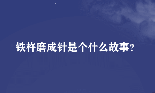 铁杵磨成针是个什么故事？