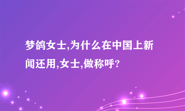 梦鸽女士,为什么在中国上新闻还用,女士,做称呼?