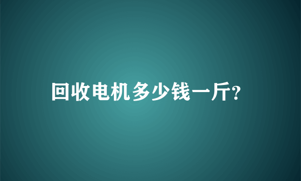 回收电机多少钱一斤？