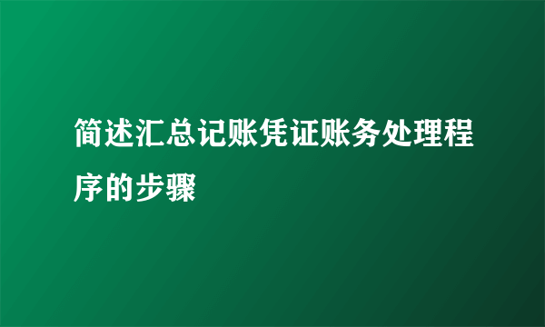 简述汇总记账凭证账务处理程序的步骤