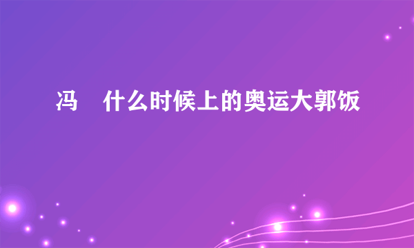 冯喆什么时候上的奥运大郭饭