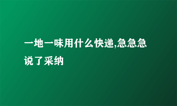 一地一味用什么快递,急急急说了采纳