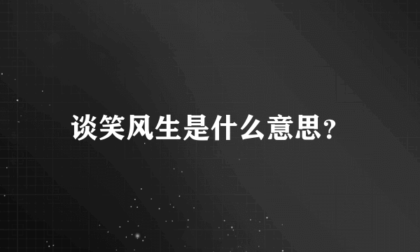 谈笑风生是什么意思？