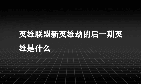 英雄联盟新英雄劫的后一期英雄是什么