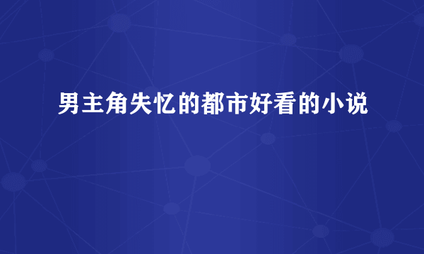 男主角失忆的都市好看的小说