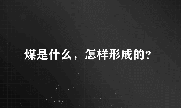 煤是什么，怎样形成的？