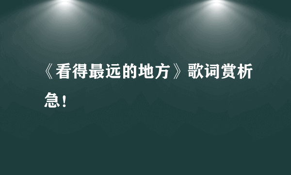 《看得最远的地方》歌词赏析 急！