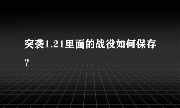 突袭1.21里面的战役如何保存？