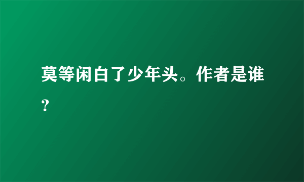 莫等闲白了少年头。作者是谁？