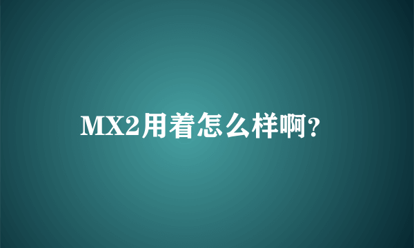 MX2用着怎么样啊？