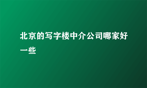 北京的写字楼中介公司哪家好一些