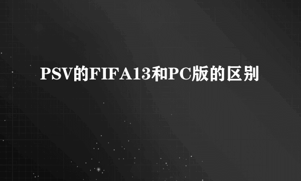 PSV的FIFA13和PC版的区别