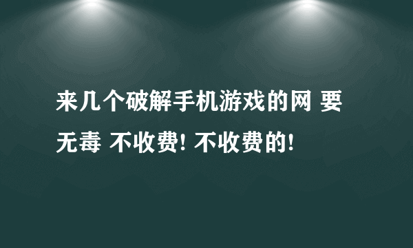 来几个破解手机游戏的网 要无毒 不收费! 不收费的!