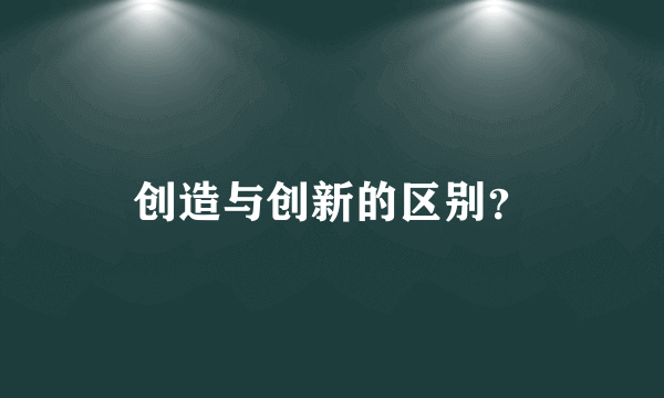 创造与创新的区别？