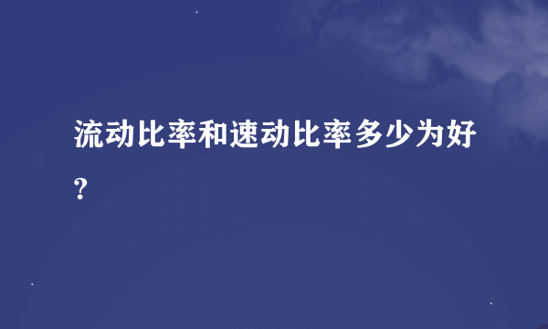 流动比率和速动比率多少为好?