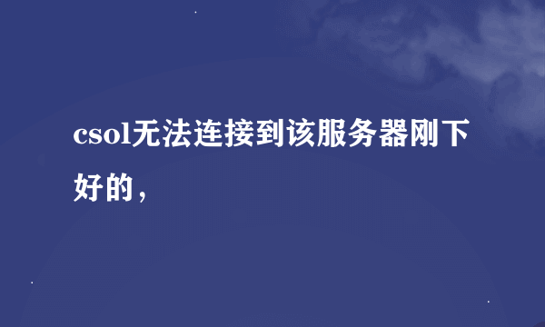 csol无法连接到该服务器刚下好的，