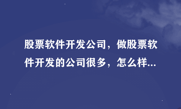 股票软件开发公司，做股票软件开发的公司很多，怎么样判别股票软件开发公司的实力呢？