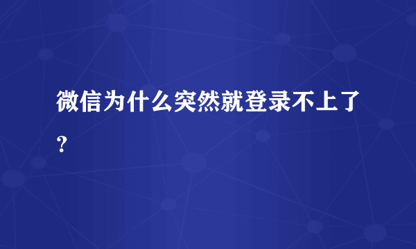 微信为什么突然就登录不上了？