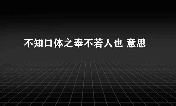 不知口体之奉不若人也 意思