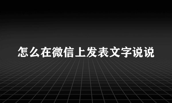 怎么在微信上发表文字说说