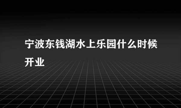 宁波东钱湖水上乐园什么时候开业