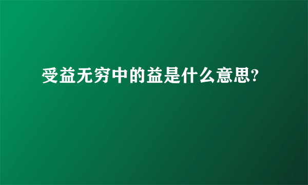 受益无穷中的益是什么意思?