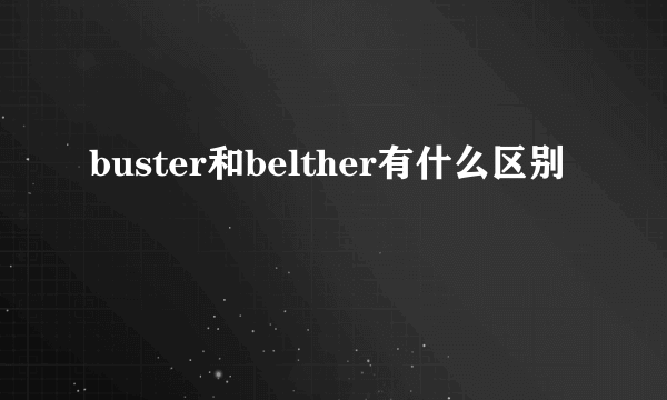 buster和belther有什么区别