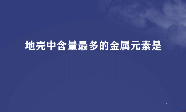 地壳中含量最多的金属元素是