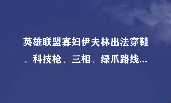 英雄联盟寡妇伊夫林出法穿鞋、科技枪、三相、绿爪路线怎么样？请人帮分析……