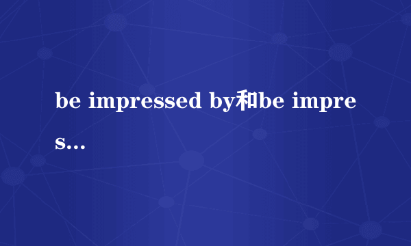 be impressed by和be impressed with有什么区别