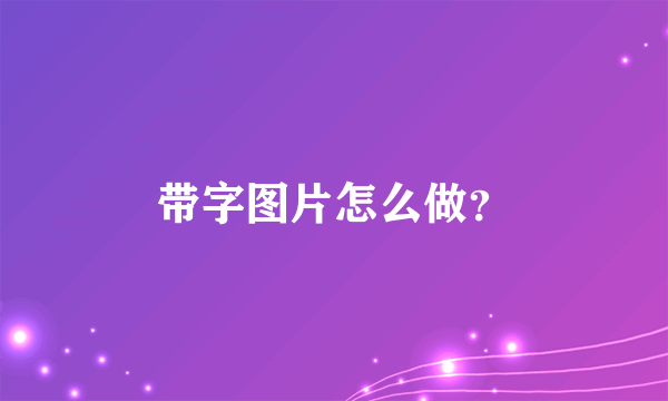 带字图片怎么做？