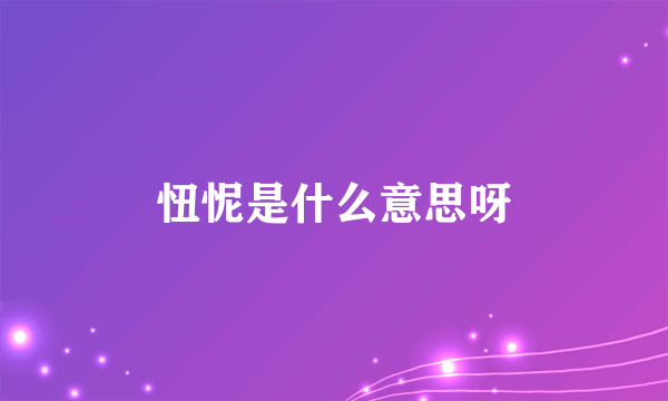 忸怩是什么意思呀