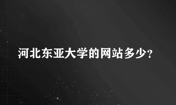 河北东亚大学的网站多少？