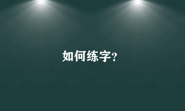 如何练字？