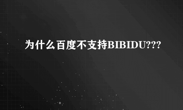 为什么百度不支持BIBIDU???