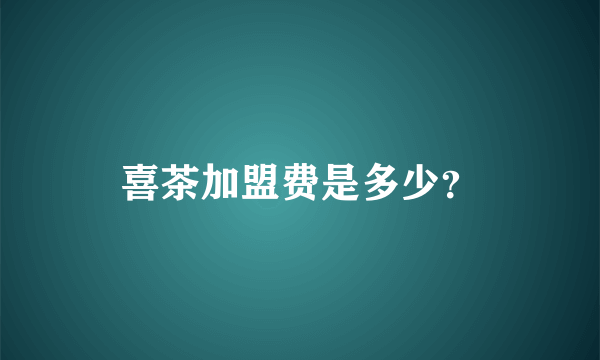 喜茶加盟费是多少？