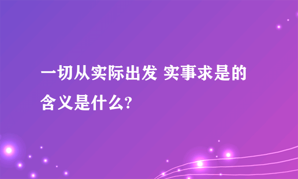 一切从实际出发 实事求是的含义是什么?