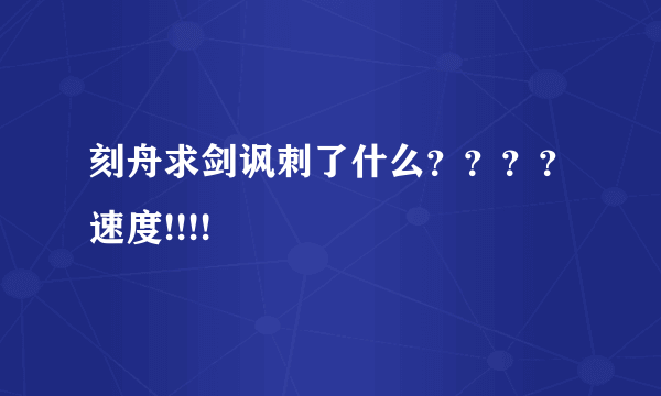 刻舟求剑讽刺了什么？？？？速度!!!!