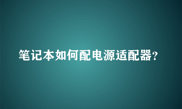 笔记本如何配电源适配器？