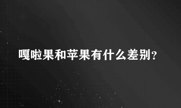 嘎啦果和苹果有什么差别？