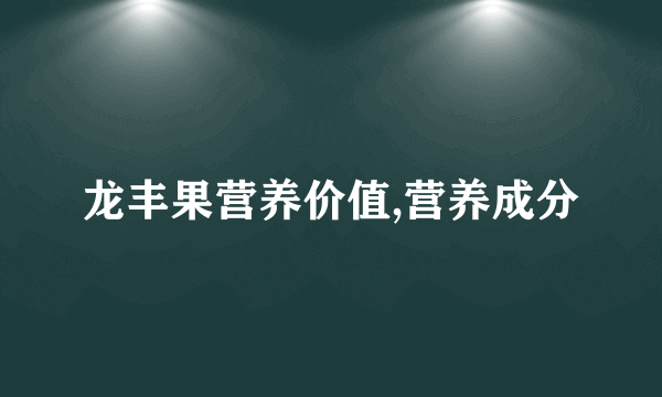 龙丰果营养价值,营养成分