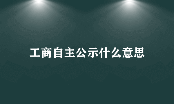 工商自主公示什么意思