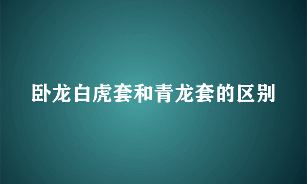 卧龙白虎套和青龙套的区别