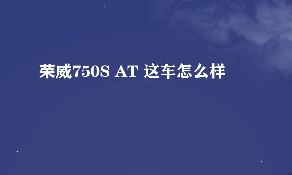 荣威750S AT 这车怎么样