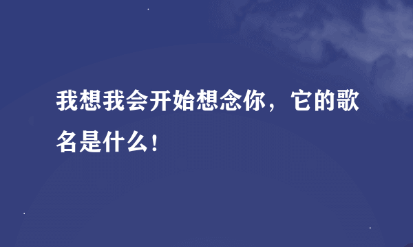 我想我会开始想念你，它的歌名是什么！